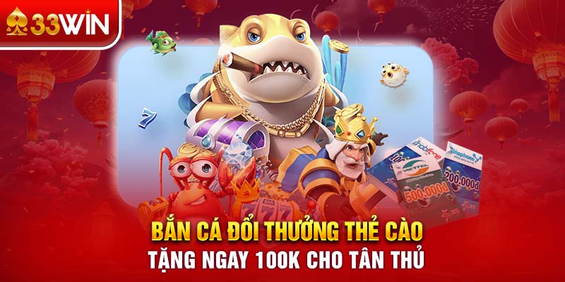 Bắn Cá Đổi Thẻ Cào - Tặng Ngay 100K Cho Tân Thủ