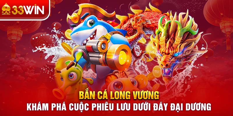 Bắn Cá Long Vương - Khám phá cuộc phiêu lưu dưới đại dương