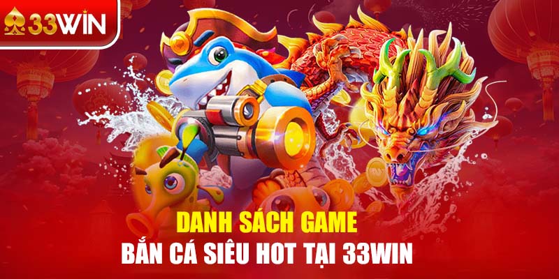 Danh sách game bắn cá siêu hot tại 33WIN