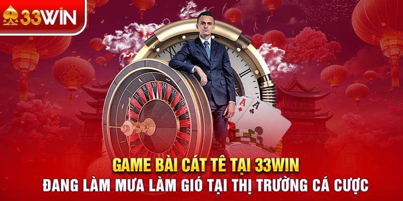 Game bài Cát Tê tại 33WIN đang làm mưa làm gió tại thị trường cá cược