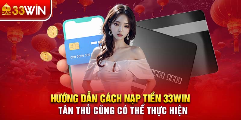 Hướng Dẫn Cách Nạp Tiền 33WIN Tân Thủ Có Thể Thực Hiện