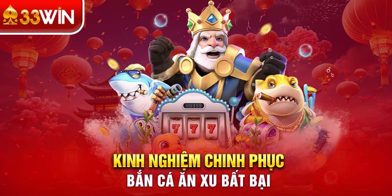 Kinh nghiệm chinh phục bắn cá ăn xu bất bại