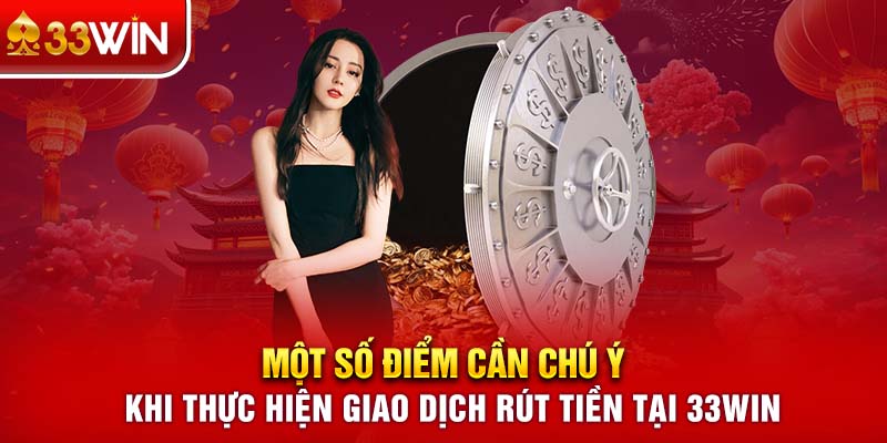 Một số điểm cần chú ý khi thực hiện giao dịch rút tiền tại 33WIN