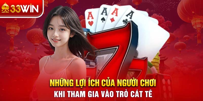 Những lợi ích của người chơi khi tham gia vào trò Cát Tê 