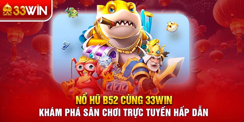 Nổ Hũ B52 Cùng 33WIN Khám Phá Sân Chơi Trực Tuyến Hấp Dẫn