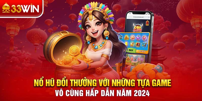 Nổ Hũ Đổi Thưởng Với Những Game Vô Cùng Hấp Dẫn 2024