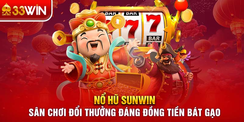 Nổ hũ Sunwin – Sân chơi đổi thưởng đáng đồng tiền bát gạo