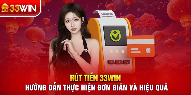 Rút Tiền 33WIN: Hướng Dẫn Thực Hiện Đơn Giản Và Hiệu Quả