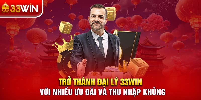 Trở Thành Đại Lý 33WIN Với Nhiều Ưu Đãi Và Thu Nhập Khủng