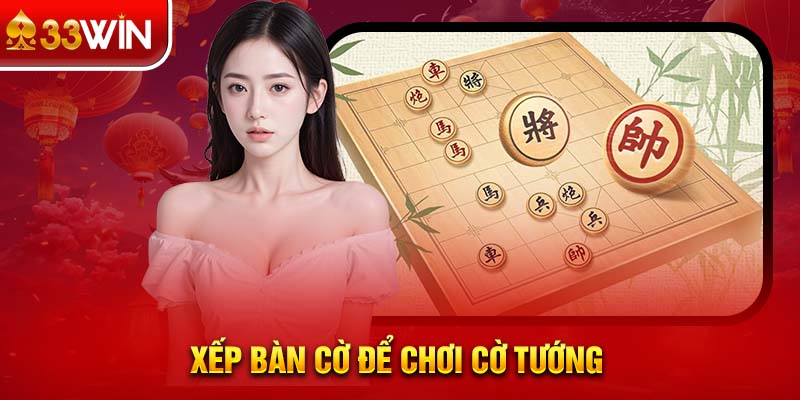 Xếp bàn cờ để chơi cờ tướng 