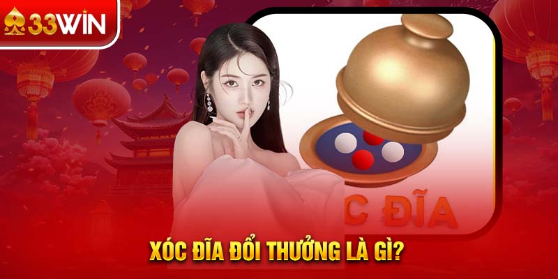 Xóc đĩa đổi thưởng là gì? 