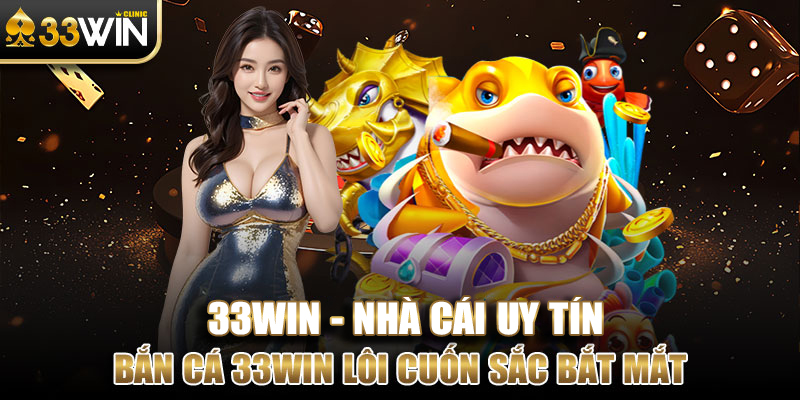 Bắn Cá 33WIN lôi cuốn với nhiều màu sắc bắt mắt